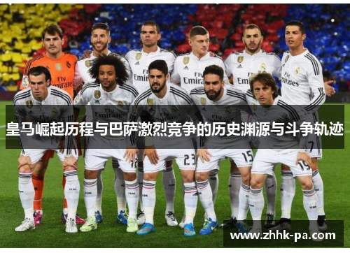 皇马崛起历程与巴萨激烈竞争的历史渊源与斗争轨迹