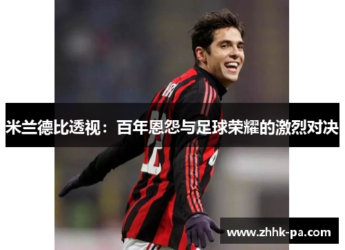 米兰德比透视：百年恩怨与足球荣耀的激烈对决