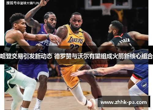 哈登交易引发新动态 德罗赞与沃尔有望组成火箭新核心组合