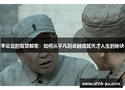 李云龙的智慧解密:如何从平凡到卓越成就天才人生的秘诀 李云龙的智慧解密:如何从平凡到卓越成就天才人生的秘诀
