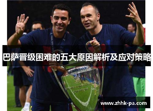 巴萨晋级困难的五大原因解析及应对策略