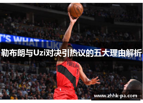 勒布朗与Uzi对决引热议的五大理由解析