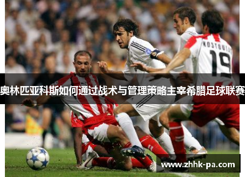 奥林匹亚科斯如何通过战术与管理策略主宰希腊足球联赛