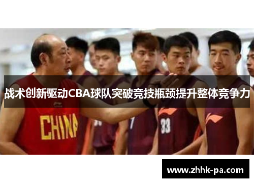 战术创新驱动CBA球队突破竞技瓶颈提升整体竞争力