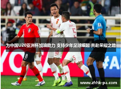 为中国U20亚洲杯加油助力 支持少年足球崛起 共赴荣耀之路