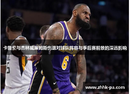 卡鲁索与杰林威廉姆斯伤退对球队阵容与季后赛前景的深远影响