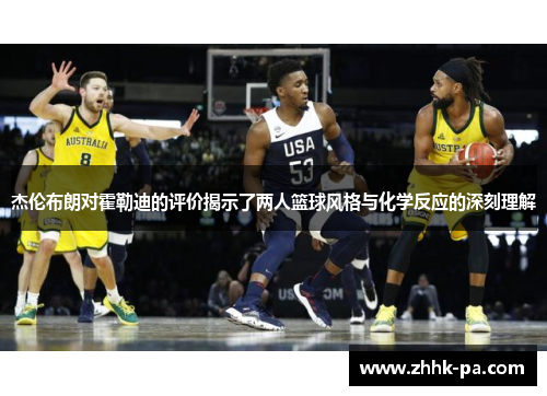 杰伦布朗对霍勒迪的评价揭示了两人篮球风格与化学反应的深刻理解