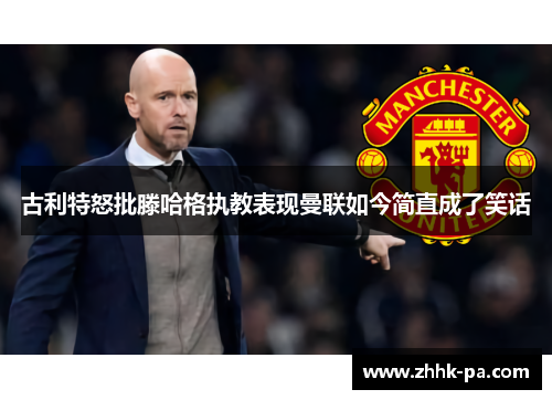 古利特怒批滕哈格执教表现曼联如今简直成了笑话