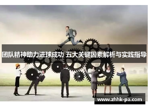 团队精神助力进球成功 五大关键因素解析与实践指导 团队精神助力进球成功 五大关键因素解析与实践指导