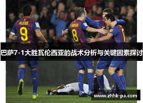 巴萨7-1大胜瓦伦西亚的战术分析与关键因素探讨