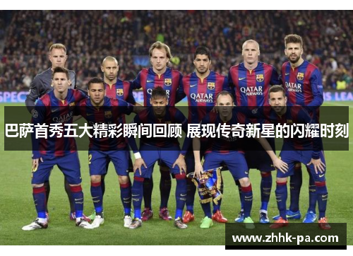 巴萨首秀五大精彩瞬间回顾 展现传奇新星的闪耀时刻