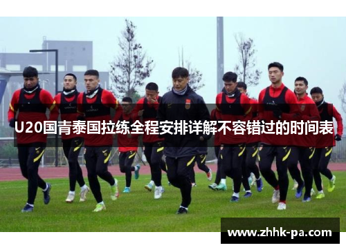 U20国青泰国拉练全程安排详解不容错过的时间表