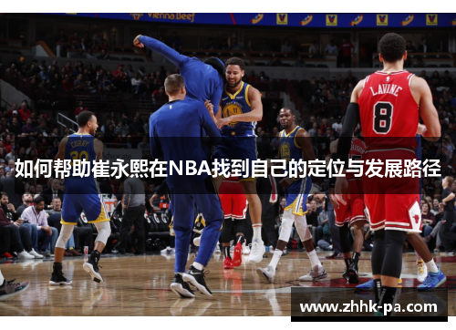 如何帮助崔永熙在NBA找到自己的定位与发展路径