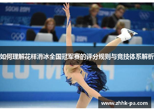 如何理解花样滑冰全国冠军赛的评分规则与竞技体系解析