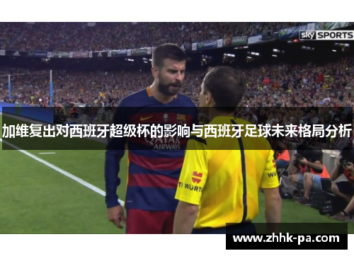 加维复出对西班牙超级杯的影响与西班牙足球未来格局分析