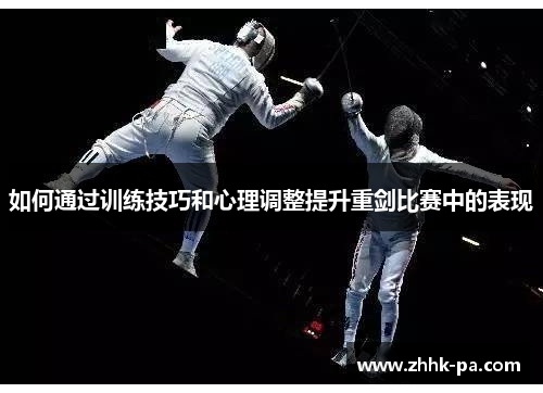 如何通过训练技巧和心理调整提升重剑比赛中的表现