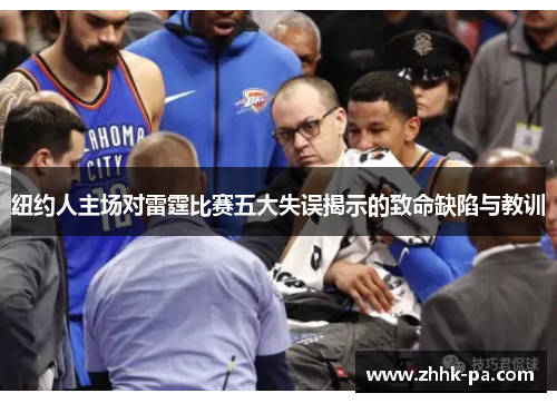 纽约人主场对雷霆比赛五大失误揭示的致命缺陷与教训