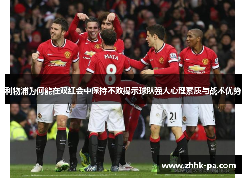 利物浦为何能在双红会中保持不败揭示球队强大心理素质与战术优势