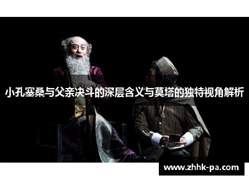 小孔塞桑与父亲决斗的深层含义与莫塔的独特视角解析