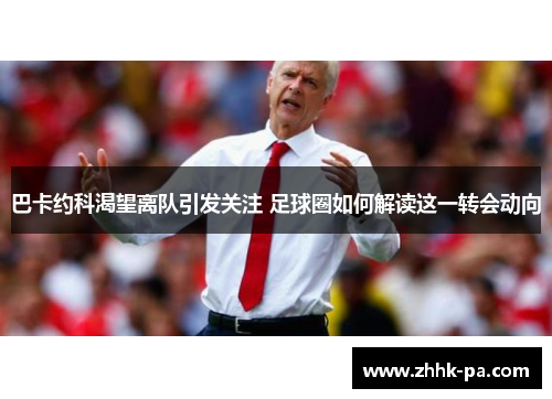 巴卡约科渴望离队引发关注 足球圈如何解读这一转会动向