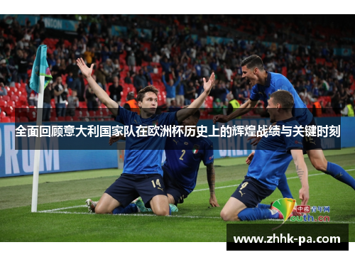 全面回顾意大利国家队在欧洲杯历史上的辉煌战绩与关键时刻