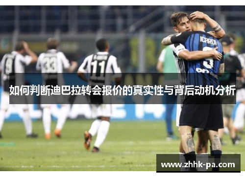 如何判断迪巴拉转会报价的真实性与背后动机分析