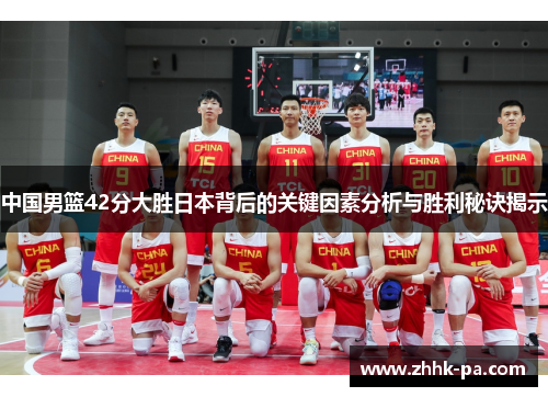 中国男篮42分大胜日本背后的关键因素分析与胜利秘诀揭示