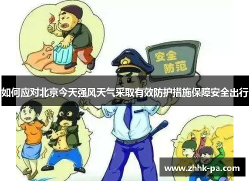 如何应对北京今天强风天气采取有效防护措施保障安全出行