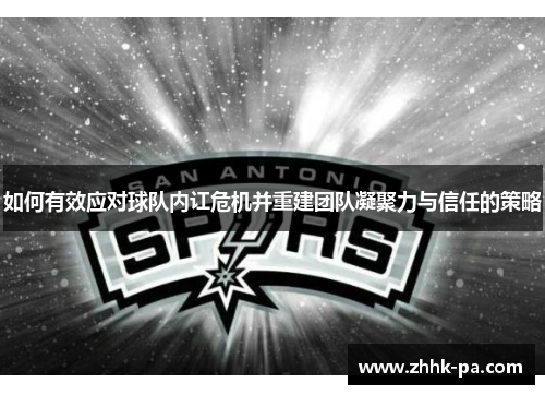如何有效应对球队内讧危机并重建团队凝聚力与信任的策略 如何有效应对球队内讧危机并重建团队凝聚力与信任的策略
