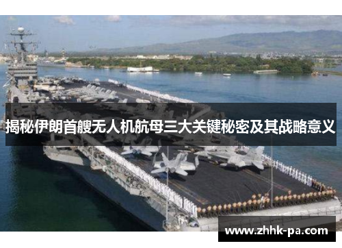 揭秘伊朗首艘无人机航母三大关键秘密及其战略意义