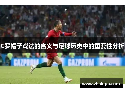 C罗帽子戏法的含义与足球历史中的重要性分析