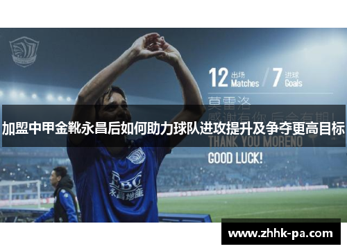 加盟中甲金靴永昌后如何助力球队进攻提升及争夺更高目标