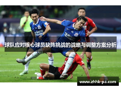 球队应对核心球员缺阵挑战的战略与调整方案分析