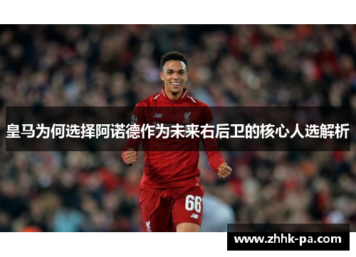 皇马为何选择阿诺德作为未来右后卫的核心人选解析