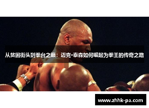 从贫困街头到拳台之巅：迈克·泰森如何崛起为拳王的传奇之路