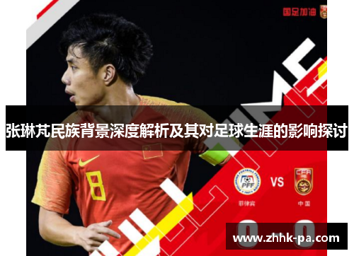 张琳芃民族背景深度解析及其对足球生涯的影响探讨