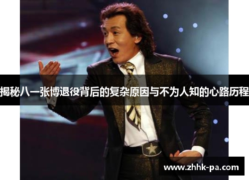 揭秘八一张博退役背后的复杂原因与不为人知的心路历程