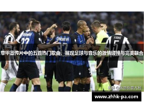 意甲宣传片中的五首热门歌曲，展现足球与音乐的激情碰撞与完美融合