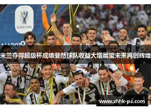 米兰夺得超级杯成绩斐然球队收益大增展望未来再创辉煌