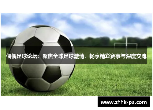 偶偶足球论坛：聚焦全球足球激情，畅享精彩赛事与深度交流