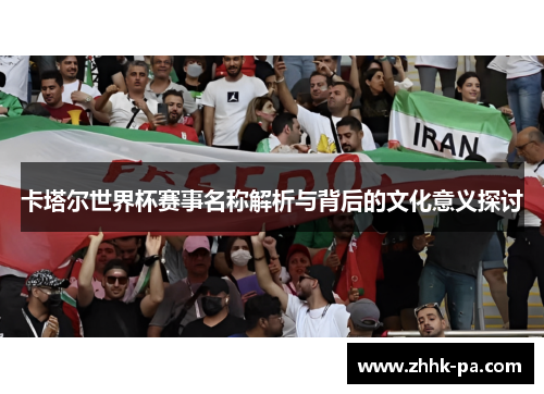 卡塔尔世界杯赛事名称解析与背后的文化意义探讨