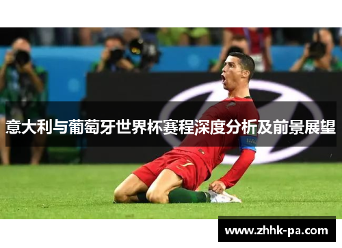 意大利与葡萄牙世界杯赛程深度分析及前景展望