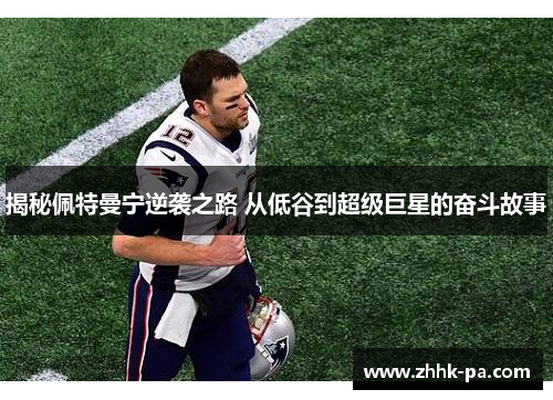 揭秘佩特曼宁逆袭之路 从低谷到超级巨星的奋斗故事