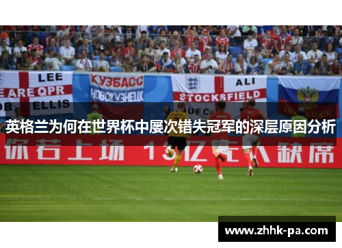 英格兰为何在世界杯中屡次错失冠军的深层原因分析