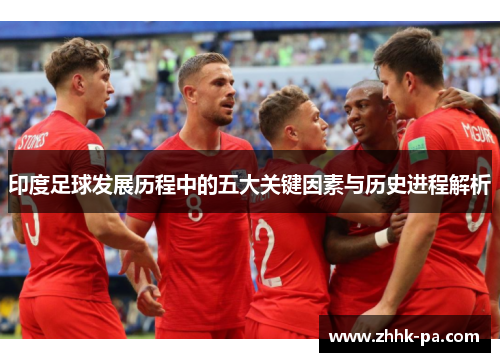 印度足球发展历程中的五大关键因素与历史进程解析