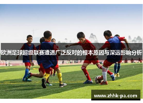 欧洲足球超级联赛遭遇广泛反对的根本原因与深远影响分析