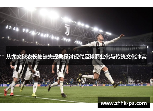 从尤文球衣长袖缺失现象探讨现代足球商业化与传统文化冲突