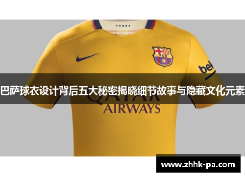 巴萨球衣设计背后五大秘密揭晓细节故事与隐藏文化元素