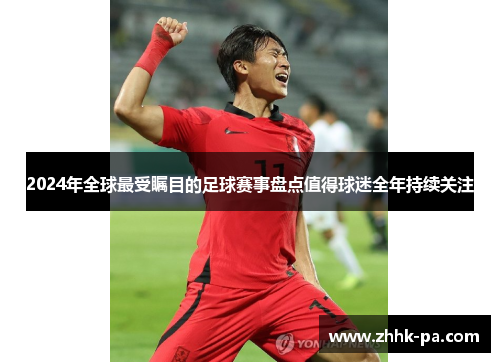 2024年全球最受瞩目的足球赛事盘点值得球迷全年持续关注