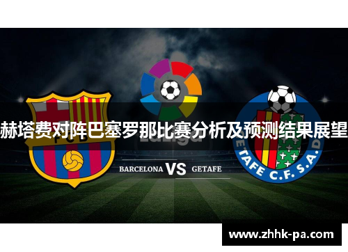 赫塔费对阵巴塞罗那比赛分析及预测结果展望
